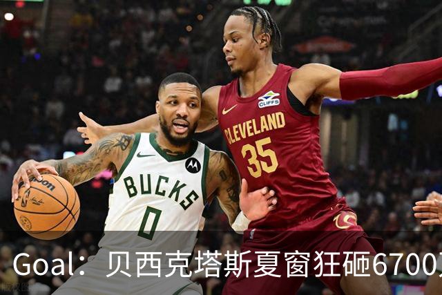 Goal：贝西克塔斯夏窗狂砸6700万，目前债务总额高达3.6亿欧